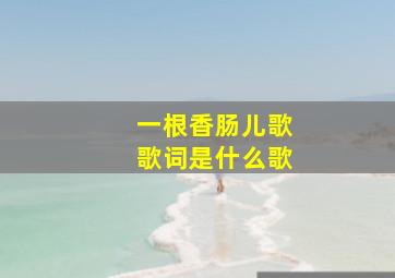 一根香肠儿歌歌词是什么歌