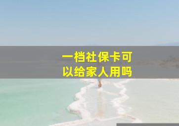 一档社保卡可以给家人用吗