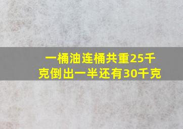 一桶油连桶共重25千克倒出一半还有30千克