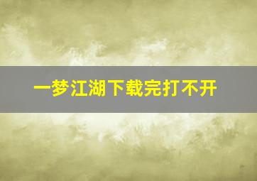 一梦江湖下载完打不开