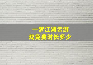 一梦江湖云游戏免费时长多少