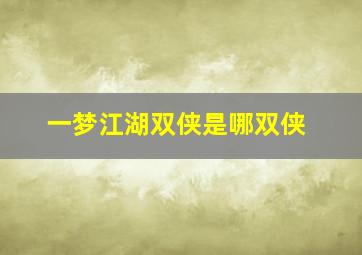 一梦江湖双侠是哪双侠