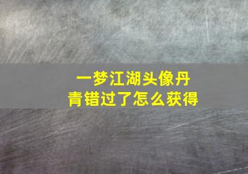 一梦江湖头像丹青错过了怎么获得