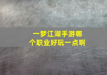 一梦江湖手游哪个职业好玩一点啊