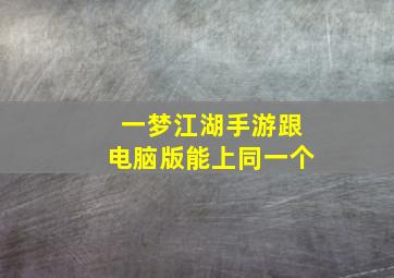 一梦江湖手游跟电脑版能上同一个