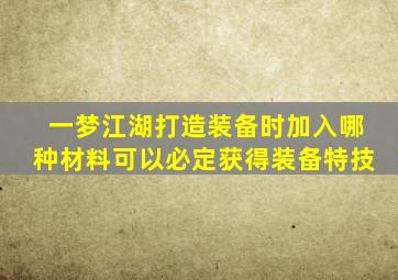 一梦江湖打造装备时加入哪种材料可以必定获得装备特技