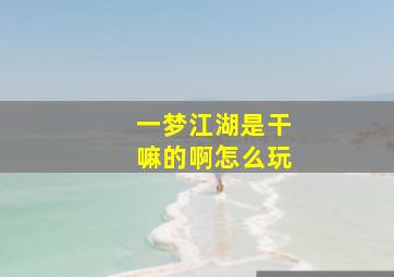 一梦江湖是干嘛的啊怎么玩