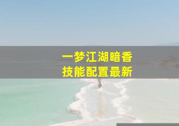 一梦江湖暗香技能配置最新