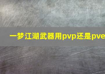 一梦江湖武器用pvp还是pve