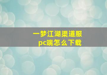 一梦江湖渠道服pc端怎么下载