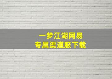 一梦江湖网易专属渠道服下载