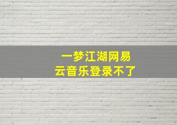 一梦江湖网易云音乐登录不了