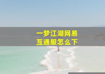 一梦江湖网易互通服怎么下