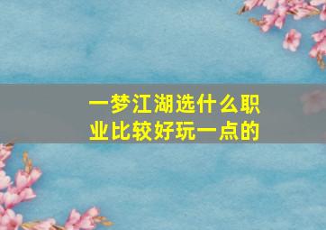 一梦江湖选什么职业比较好玩一点的