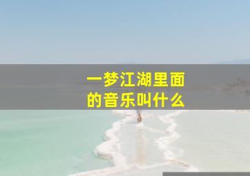 一梦江湖里面的音乐叫什么