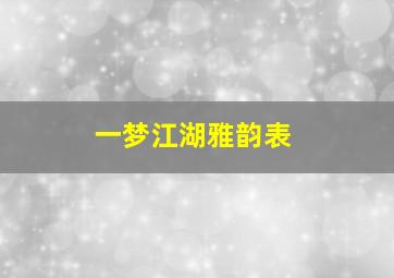 一梦江湖雅韵表