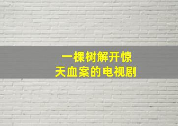 一棵树解开惊天血案的电视剧