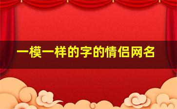 一模一样的字的情侣网名