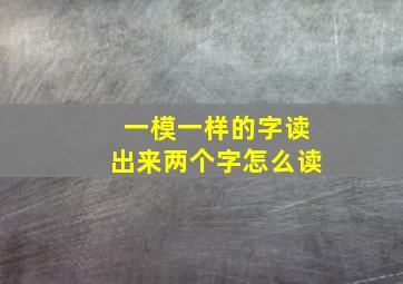 一模一样的字读出来两个字怎么读