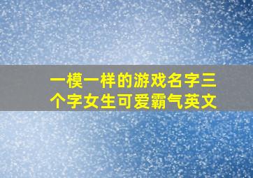 一模一样的游戏名字三个字女生可爱霸气英文