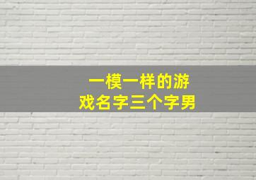 一模一样的游戏名字三个字男