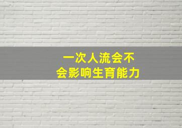 一次人流会不会影响生育能力