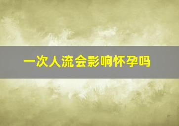 一次人流会影响怀孕吗