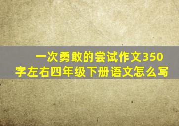 一次勇敢的尝试作文350字左右四年级下册语文怎么写