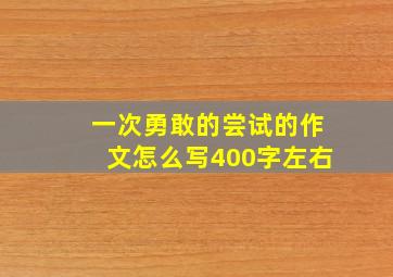 一次勇敢的尝试的作文怎么写400字左右