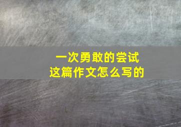 一次勇敢的尝试这篇作文怎么写的