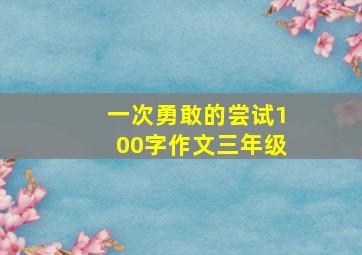 一次勇敢的尝试100字作文三年级