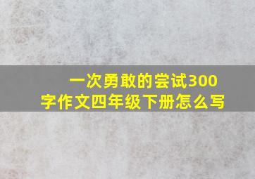 一次勇敢的尝试300字作文四年级下册怎么写