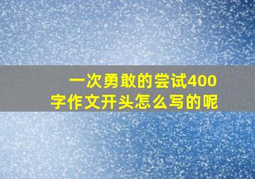 一次勇敢的尝试400字作文开头怎么写的呢