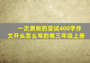 一次勇敢的尝试400字作文开头怎么写的呢三年级上册