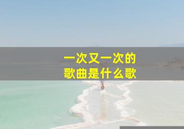 一次又一次的歌曲是什么歌