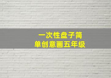 一次性盘子简单创意画五年级