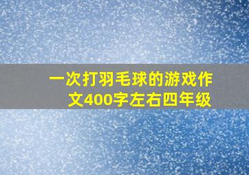 一次打羽毛球的游戏作文400字左右四年级