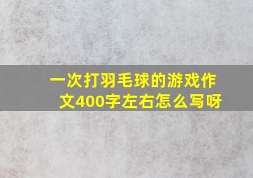 一次打羽毛球的游戏作文400字左右怎么写呀