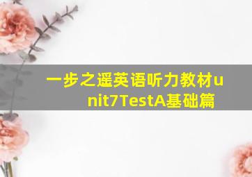 一步之遥英语听力教材unit7TestA基础篇