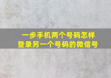 一步手机两个号码怎样登录另一个号码的微信号