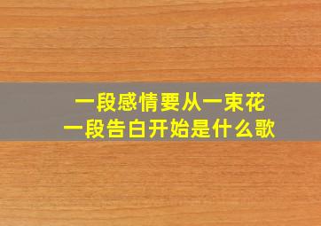 一段感情要从一束花一段告白开始是什么歌