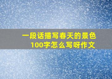 一段话描写春天的景色100字怎么写呀作文