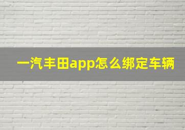 一汽丰田app怎么绑定车辆