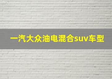 一汽大众油电混合suv车型