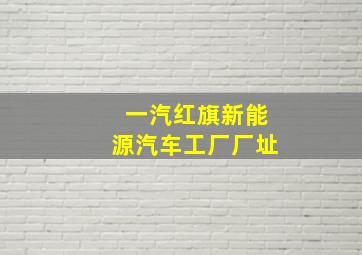 一汽红旗新能源汽车工厂厂址