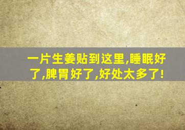 一片生姜贴到这里,睡眠好了,脾胃好了,好处太多了!