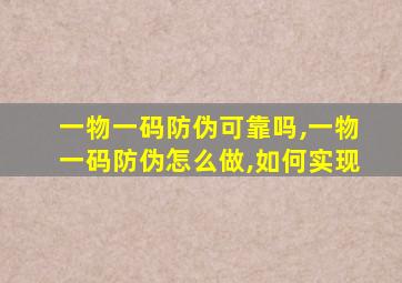 一物一码防伪可靠吗,一物一码防伪怎么做,如何实现