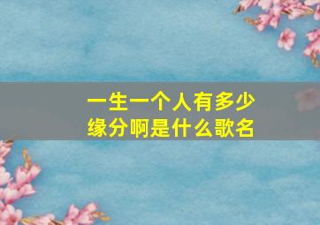 一生一个人有多少缘分啊是什么歌名