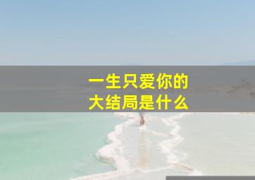 一生只爱你的大结局是什么