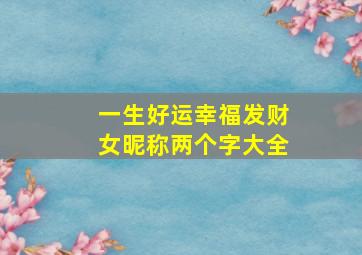 一生好运幸福发财女昵称两个字大全